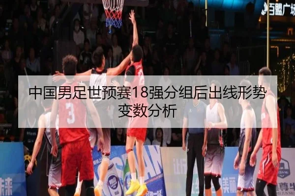 中国男足世预赛18强分组后出线形势变数分析